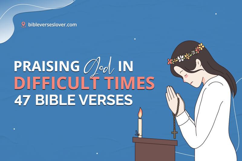 Bible Verses about Praising God in Difficult Times: 47 Best